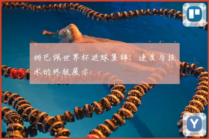 姆巴佩世界杯进球集锦:速度与技术的终极展示