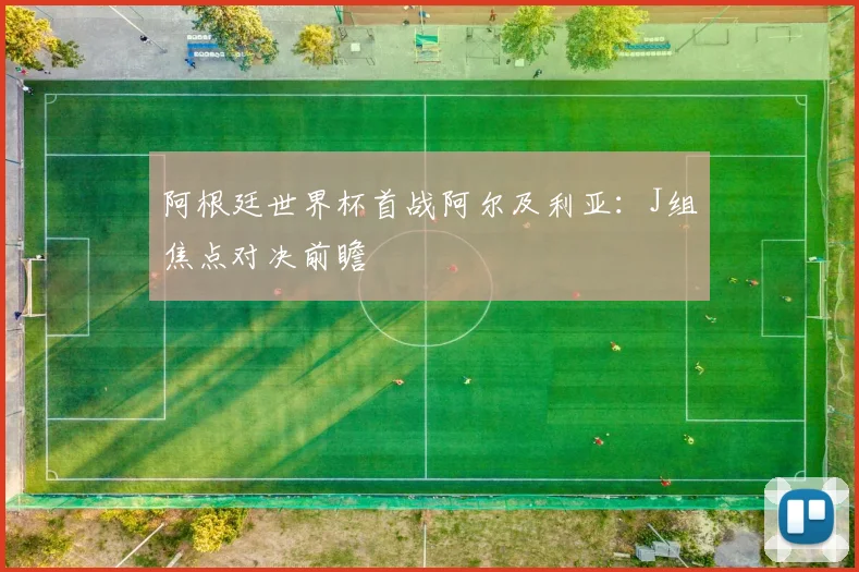 阿根廷世界杯首战阿尔及利亚:J组焦点对决前瞻