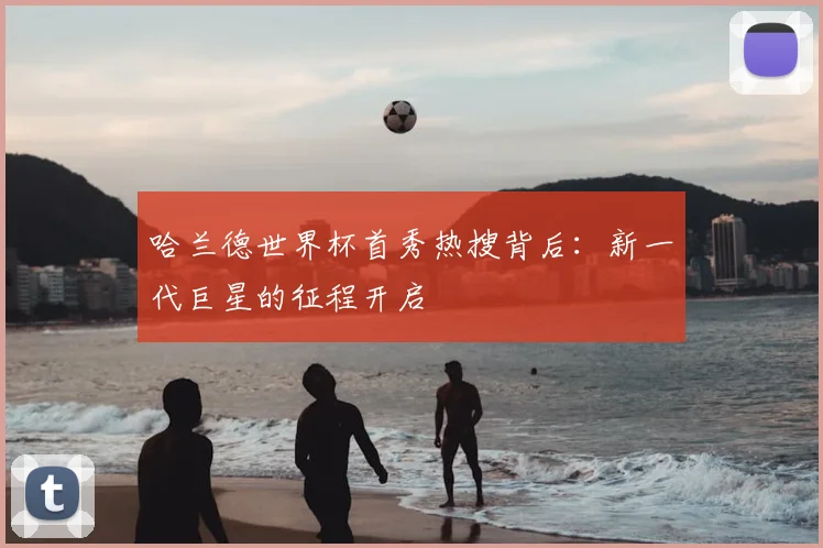哈兰德世界杯首秀热搜背后:新一代巨星的征程开启