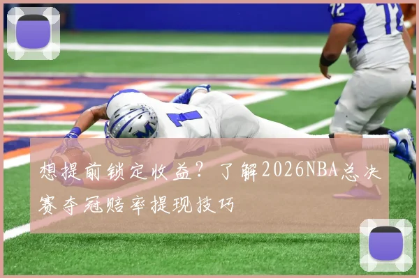 想提前锁定收益?了解2026NBA总决赛夺冠赔率提现技巧
