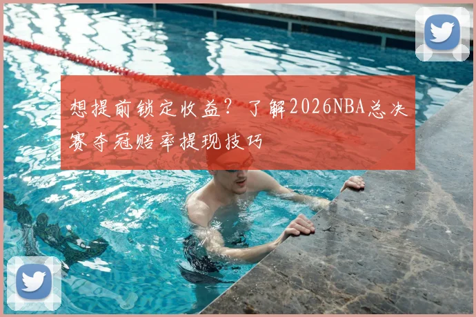 想提前锁定收益?了解2026NBA总决赛夺冠赔率提现技巧