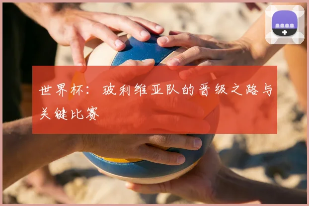 世界杯:玻利维亚队的晋级之路与关键比赛