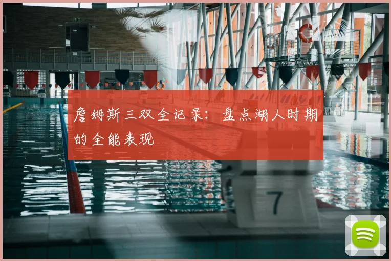 詹姆斯三双全记录:盘点湖人时期的全能表现