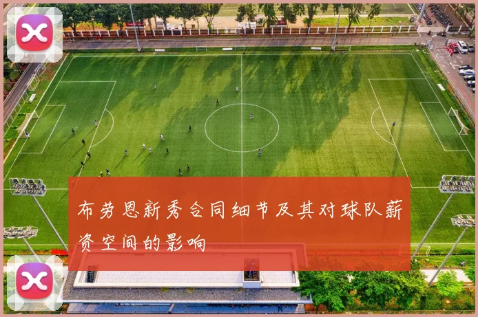 布劳恩新秀合同细节及其对球队薪资空间的影响