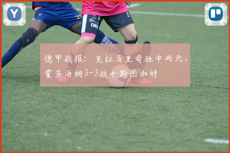德甲战报:克拉马里奇独中两元,霍芬海姆3-3战平斯图加特