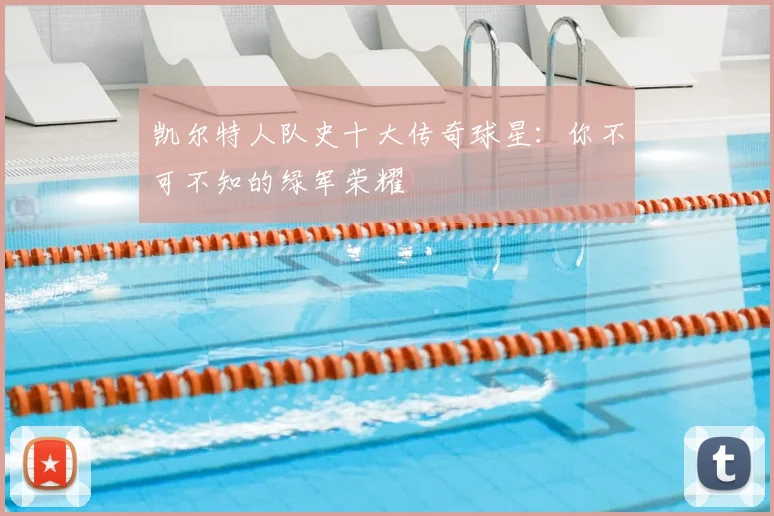 凯尔特人队史十大传奇球星:你不可不知的绿军荣耀