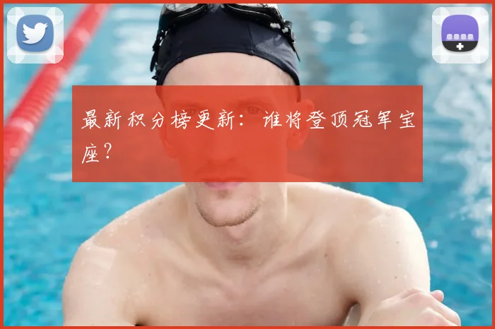 最新积分榜更新:谁将登顶冠军宝座?