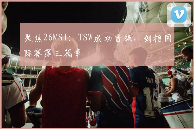 聚焦26MSI:TSW成功晋级,剑指国际赛第三篇章