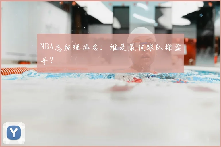 NBA总经理排名:谁是最佳球队操盘手?
