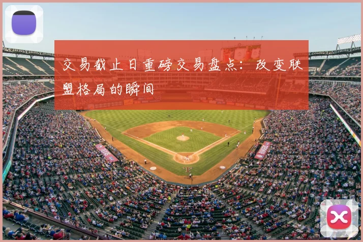 交易截止日重磅交易盘点:改变联盟格局的瞬间