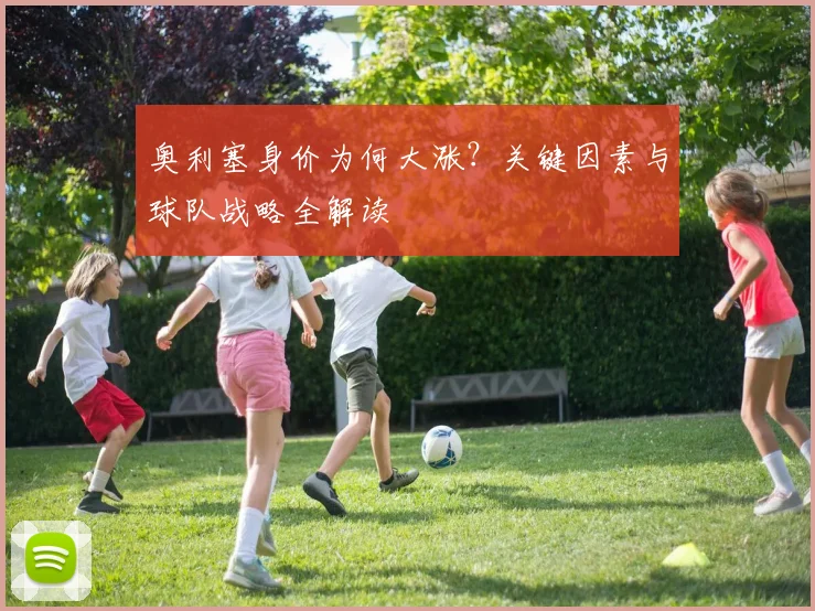 奥利塞身价为何大涨?关键因素与球队战略全解读
