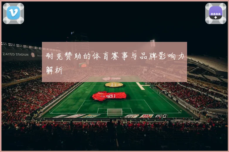 耐克赞助的体育赛事与品牌影响力解析