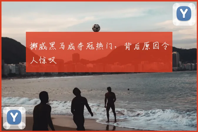 挪威黑马成夺冠热门,背后原因令人惊叹