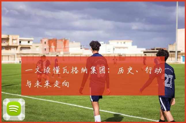 一文读懂瓦格纳集团:历史、行动与未来走向
