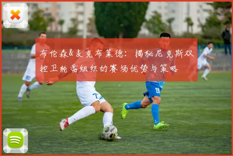 布伦森&麦克布莱德:揭秘尼克斯双控卫轮番组织的赛场优势与策略