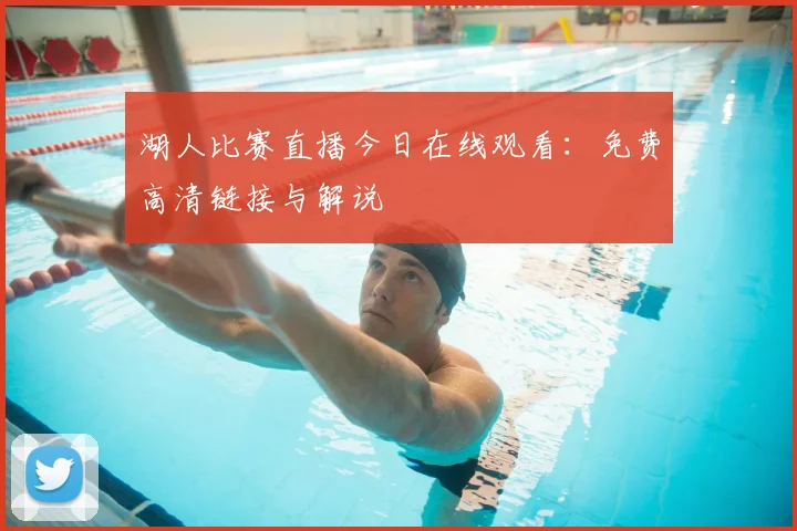 湖人比赛直播今日在线观看:免费高清链接与解说