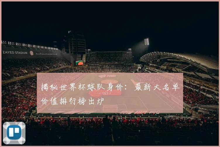 揭秘世界杯球队身价:最新大名单价值排行榜出炉