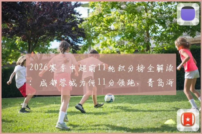 2026赛季中超前11轮积分榜全解读:成都蓉城为何11分领跑,青岛海牛四连胜强势升第7的深层原因分析