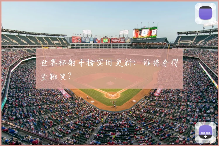 世界杯射手榜实时更新:谁将夺得金靴奖?