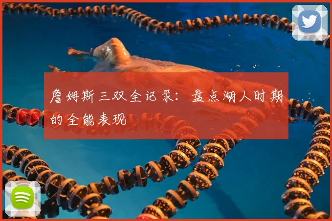 詹姆斯三双全记录:盘点湖人时期的全能表现