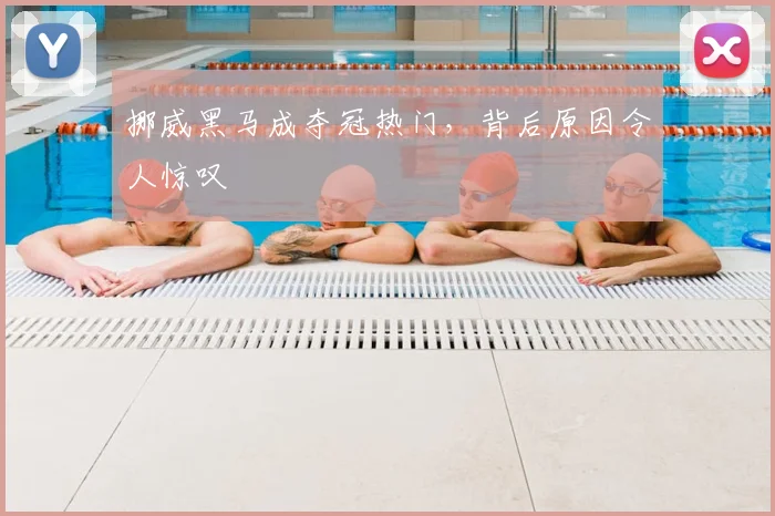 挪威黑马成夺冠热门,背后原因令人惊叹