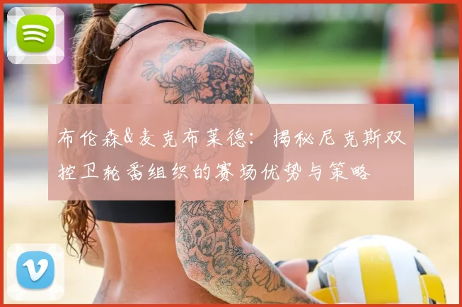 布伦森&麦克布莱德:揭秘尼克斯双控卫轮番组织的赛场优势与策略
