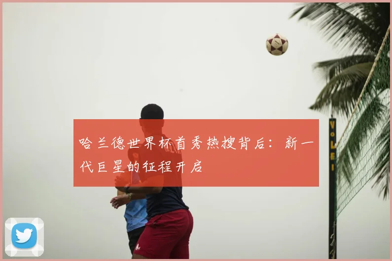 哈兰德世界杯首秀热搜背后:新一代巨星的征程开启